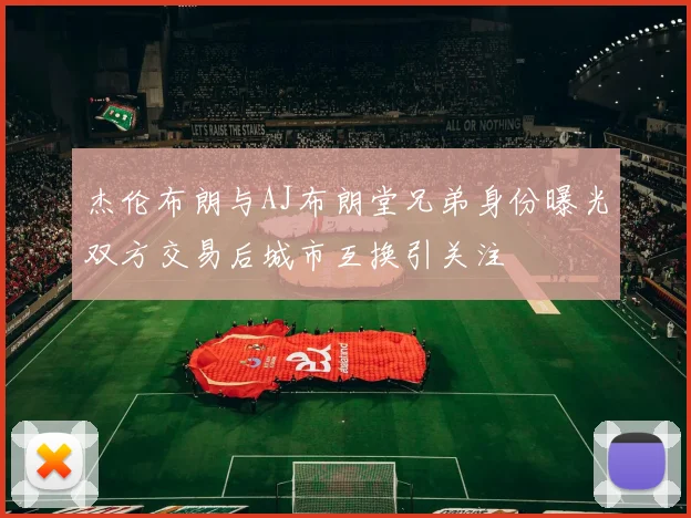 杰伦布朗与AJ布朗堂兄弟身份曝光双方交易后城市互换引关注