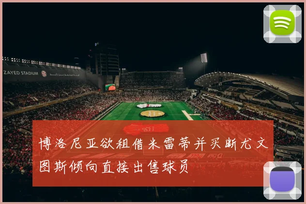 博洛尼亚欲租借米雷蒂并买断尤文图斯倾向直接出售球员