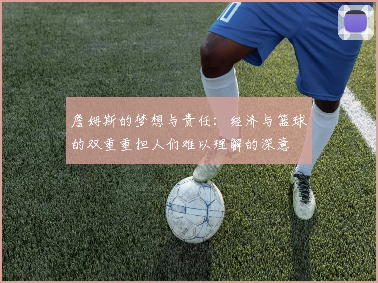 詹姆斯的梦想与责任：经济与篮球的双重重担人们难以理解的深意