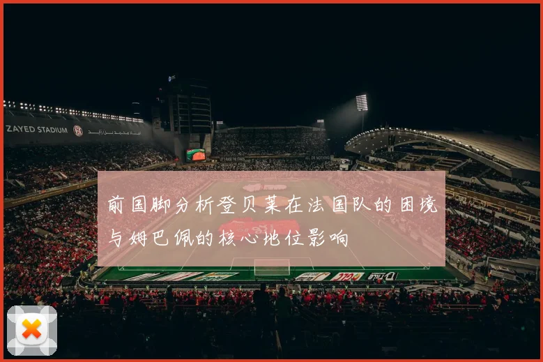 前国脚分析登贝莱在法国队的困境与姆巴佩的核心地位影响