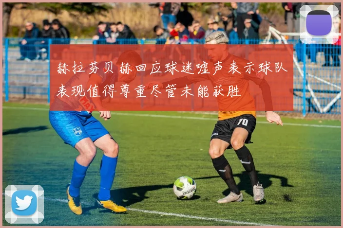 赫拉芬贝赫回应球迷嘘声表示球队表现值得尊重尽管未能获胜