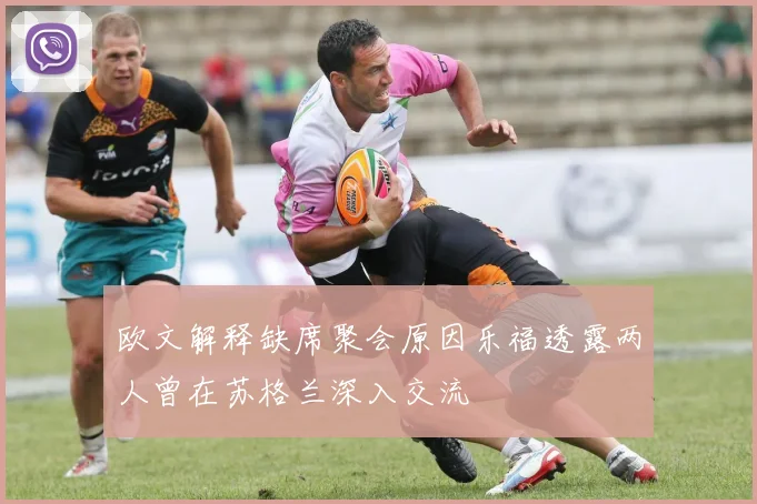 欧文解释缺席聚会原因乐福透露两人曾在苏格兰深入交流