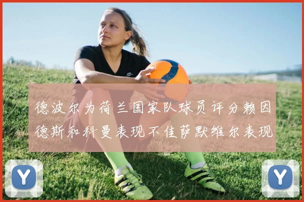 德波尔为荷兰国家队球员评分赖因德斯和科曼表现不佳萨默维尔表现最佳