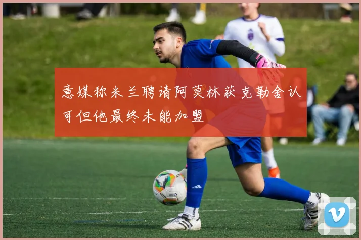 意媒称米兰聘请阿莫林获克勒舍认可但他最终未能加盟